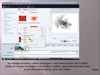 Se desejar remover o efeito da imagem, você deverá clicar com o botão
direito do mouse na imagem que recebeu o efeito, aparecerá uma tela como
a que está aberta acima, clicar em efeitos. índice
 