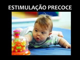 ESTIMULAÇÃO PRECOCE
 