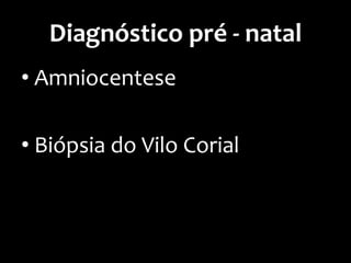 Diagnóstico pré - natal
• Amniocentese
• Biópsia do Vilo Corial
 