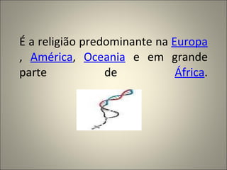 É a religião predominante na Europa
, América, Oceania e em grande
parte            de           África.
 