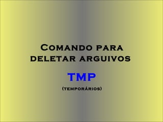 Comando para deletar arguivos  TMP (temporários) 