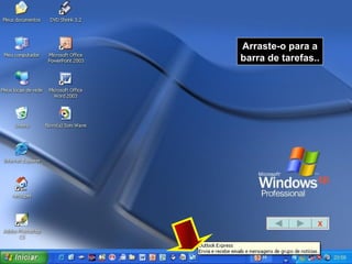 Arraste-o para a barra de tarefas.. X 