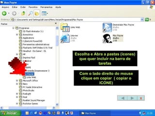 Escolha e Abra a pastas (ícones) que quer incluir na barra de tarefas Com o lado direito do mouse clique em copiar  ( copiar o ICONE) X 