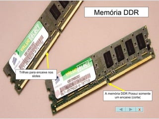 A memória DDR Possui somente um encaixe (corte( Memória DDR Trilhas para encaixe nos slotes X 