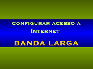 configurar acesso a Internet   BANDA LARGA 
