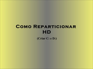 Como Reparticionar  HD (Criar C: e D:) 