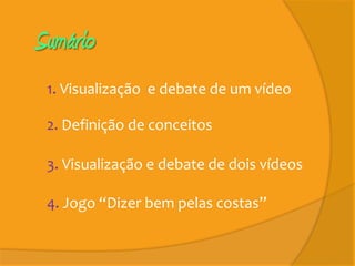 Sumário
 1. Visualização e debate de um vídeo

 2. Definição de conceitos

 3. Visualização e debate de dois vídeos

 4. Jogo “Dizer bem pelas costas”
 