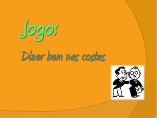 Jogo:
Dizer bem nas costas
 
