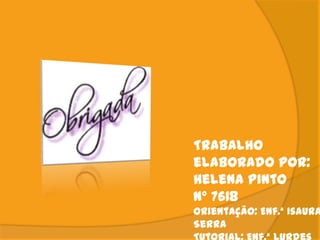 Trabalho
elaborado por:
Helena Pinto
Nº 7618
Orientação: Enf.ª Isaura
Serra
 