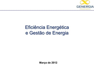 Eficiência Energética
e Gestão de Energia




      Março de 2012
 