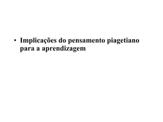 Implicações do pensamento piagetiano para a aprendizagem   