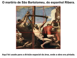 O martírio de São Bartolomeu, do espanhol Ribera. Aqui foi usado para a divisão espacial da área, onde a obra era pintada. 