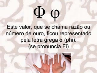 Este valor, que se chama razão ou número de ouro, ficou representado pela letra grega     (phi). (se pronuncia Fi) Este valor, que se chama razão ou número de ouro, ficou representado pela letra grega     (phi). (se pronuncia Fi) 