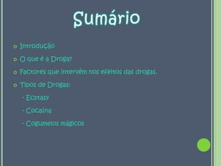 IntroduçãoO que é a Droga?Factores que intervêm nos efeitos das drogas.Tipos de Drogas:     - Ecstasy     - Cocaína     - Cogumelos mágicosSumário