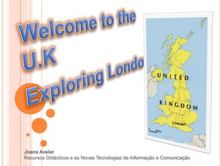 Welcome to the U.K  Exploring London Joana Avelar Recursos Didácticos e as Novas Tecnologias de Informação e Comunicação 