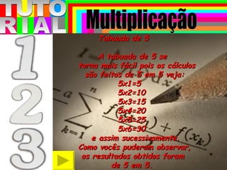 T T O R A U I L Tabuada de 5 A tabuada de 5 se  torna mais fácil pois os cálculos  são feitos de 5 em 5 veja:  5x1=5  5x2=10 5x3=15  5x4=20  5x5=25  5x6=30 e assim sucessivamente. Como vocês puderam observar,  os resultados obtidos foram  de 5 em 5. Multiplicação 