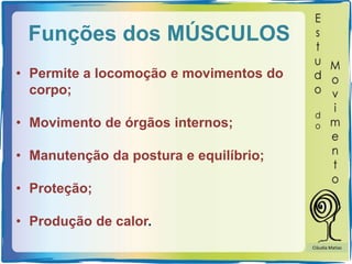 Funções dos MÚSCULOS
• Permite a locomoção e movimentos do
corpo;
• Movimento de órgãos internos;
• Manutenção da postura e equilíbrio;
• Proteção;
• Produção de calor.
Cláudia Matias
 