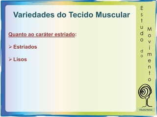 Variedades do Tecido Muscular
Quanto ao caráter estriado:
Estriados
Lisos
Cláudia Matias
 