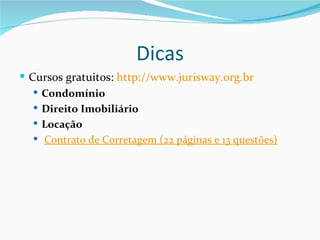 Dicas
 Cursos gratuitos: http://www.jurisway.org.br
    Condomínio
    Direito Imobiliário
    Locação
    Contrato de Corretagem (22 páginas e 13 questões)
 