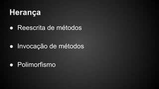 Herança
● Reescrita de métodos
● Invocação de métodos
● Polimorfismo
 