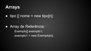 Arrays
● tipo [] nome = new tipo[n];
● Array de Referência:
Exemplo[] exemplo1;
exemplo1 = new Exemplo[n];
 