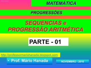 MATEMÁTICA  MÁRIO HANADA PROGRESSÕES SEQUENCIAS e  PROGRESSÃO ARITMÉTICA PARTE - 01 http://professormariohanada.blogspot.com ,[object Object],NOVEMBRO - 2010 