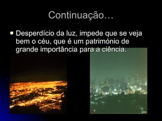 Continuação… Desperdício da luz, impede que se veja bem o céu, que é um património de grande importância para a ciência. 