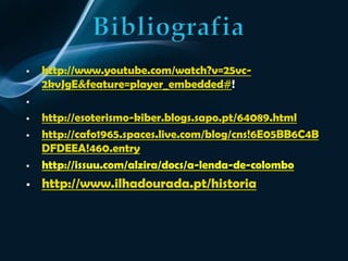A Lenda do Rei D. SebastiãoHavia uma outra versão desta lenda, conta que o Rei D. Sebastião ia aparecer numa Quinta-Feira  no dia de S. João. Nesse dia, a cidade do Funchal era arrasada e a escada do Monte servia de refúgio.  O povo dizia que ele ia aparecer numa  praia do Porto Santo. Nesse momento as pessoas tinham de fugir e não olhar para trás, senão transformavam-se em pedras de mármore.
