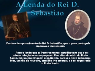 A Lenda dos Profetas do Porto Santo         Habitava na ilha, um pastor eremita e selvagem que, por suas poucas relações e falas, era conhecido por  bravo.             Aproveitando-se do mistério que rodeava a sua vida, resolveu fazer-se passar por profeta iluminado pelo Espírito Santo.             Certa noite desceu ao povoado, trazendo uma campainha e alarmando todo o povo que de todos os lados acorria curioso. O Espírito Santo ocupava a alma do profeta “ Fernão Nunes” mandando-o desvendar publicamente os defeitos e as culpas secretas de toda a gente.             
