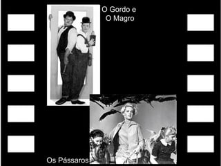 O Gordo e
O Magro
Os Pássaros
 