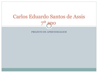 PROJETO DE APRENDIZAGEM Carlos Eduardo Santos de Assis 7º ano  