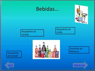 Bebidas...


                                     Raspadinha de
             Raspadinha de           Limão
             Laranja




                                                 Smoothie de
                                                 Melancia
Raspadinha
de Hortelã


Início                                               Referências
 