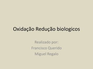 Oxidação Redução biologicos Realizado por: Francisco Querido Miguel Regalo 