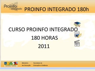 PROINFO INTEGRADO 180h
CURSO PROINFO INTEGRADO
180 HORAS
2011
 