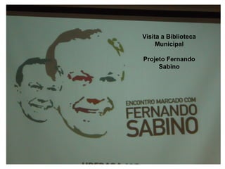 Visita a Biblioteca
     Municipal

Projeto Fernando
     Sabino
 