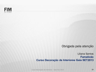 FIM

Obrigada pela atenção



Liliana Santos
 Famalicão
Curso Decoração de Interiores Gaia SET2013

Curso Decoração de I...