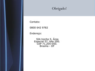 Obrigado! Contato: 0800 642 9782 Endereço: SIA trecho 5, Área Especial 57, lote 200. CEP 71.205-050. Brasília - DF 