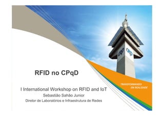 RFID no CPqD
I International Workshop on RFID and IoT
Sebastião Sahão Junior
Diretor de Laboratórios e Infraestrutura de Redes
 