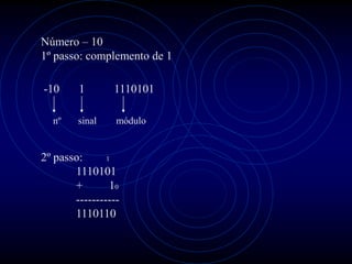 Número – 10
1º passo: complemento de 1

-10     1       1110101

  nº    sinal    módulo


2º passo:      1

       1110101
       +        10
       -----------
       1110110
 