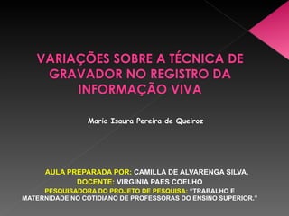 [object Object],[object Object],[object Object],Maria Isaura Pereira de Queiroz VARIAÇÕES SOBRE A TÉCNICA DE GRAVADOR NO REGISTRO DA INFORMAÇÃO VIVA 