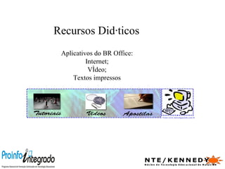 Recursos Didáticos Fonte:www.dalvafigueredo.com.br  Aplicativos do BR Office: Internet; Vídeo; Textos impressos 
