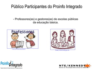 Público Participantes do Proinfo Integrado - Professores(as) e gestores(as) de escolas públicas da educação básica. Fonte:acertodecontas.blog.br   Fonte: www.se.df.gov.br   