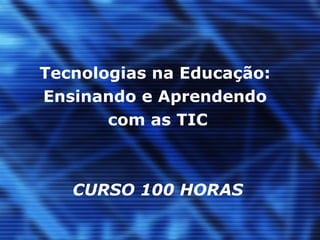 Tecnologias na Educação:  Ensinando e Aprendendo  com as TIC   CURSO 100 HORAS   