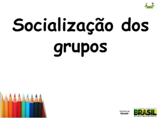 Socialização dos
grupos

 