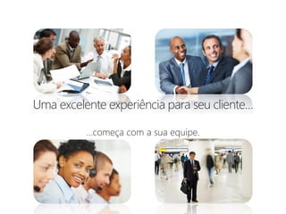 Uma excelente experiência para seu cliente…

          …começa com a sua equipe.
 