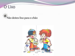 O Lixo

 Não deites lixo para o chão
 