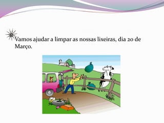 Vamos ajudar a limpar as nossas lixeiras, dia 20 de
Março.
 
