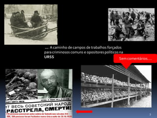 ... A caminho de campos de trabalhos forçados
para criminosos comuns e opositores políticos na
URSS                                          Sem comentários….




                                                             3
 
