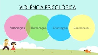 Ameaças Humilhação Chantagem Discriminação
VIOLÊNCIA PSICOLÓGICA
 