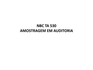 NBC TA 530
AMOSTRAGEM EM AUDITORIA
 